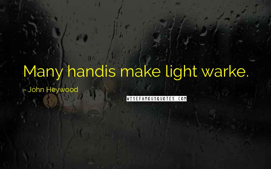 John Heywood Quotes: Many handis make light warke.