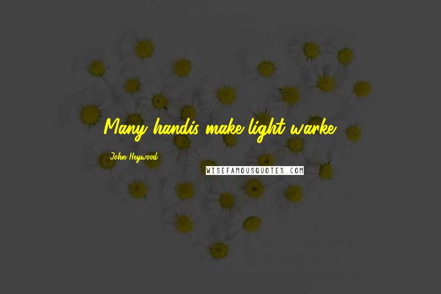 John Heywood Quotes: Many handis make light warke.