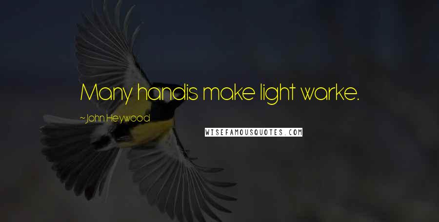 John Heywood Quotes: Many handis make light warke.