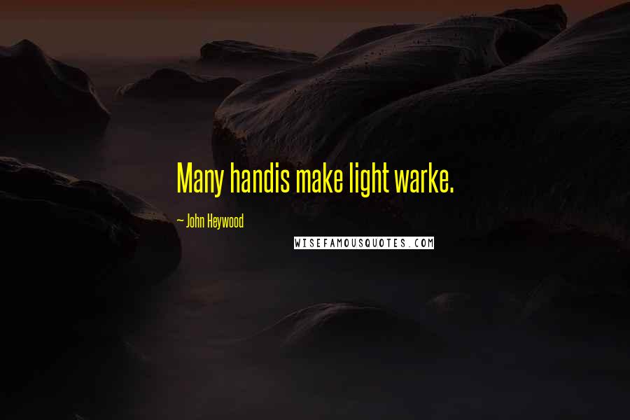 John Heywood Quotes: Many handis make light warke.