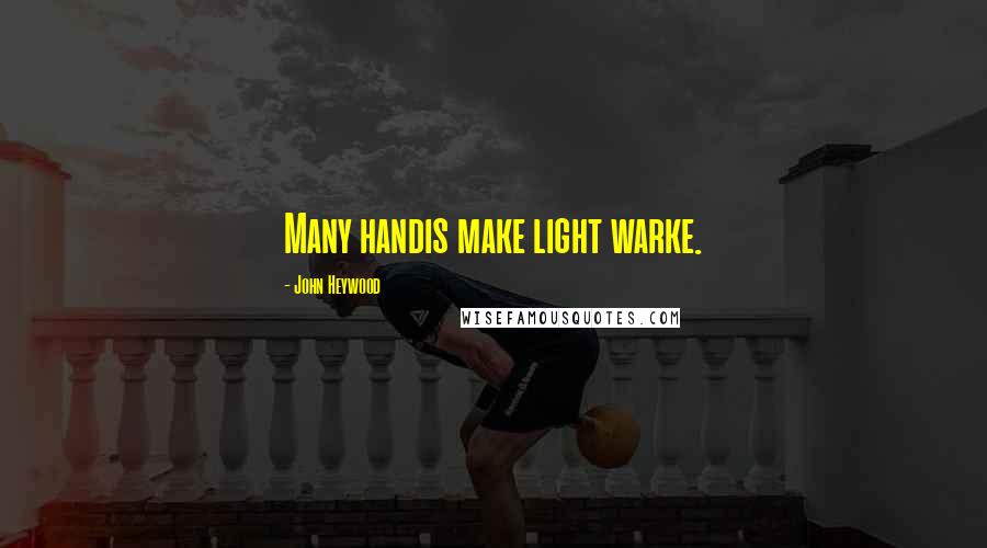 John Heywood Quotes: Many handis make light warke.