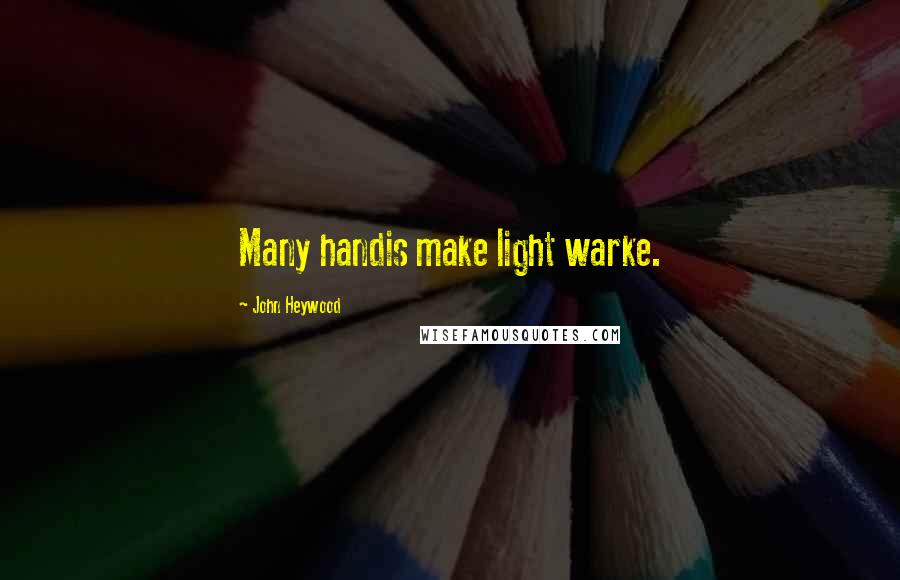 John Heywood Quotes: Many handis make light warke.