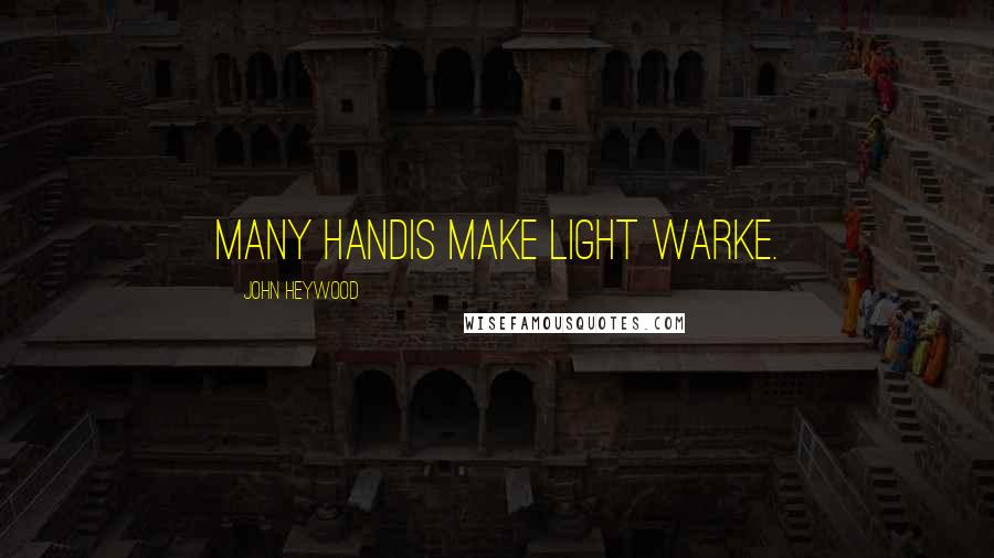 John Heywood Quotes: Many handis make light warke.