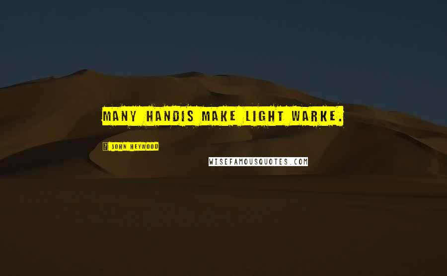 John Heywood Quotes: Many handis make light warke.