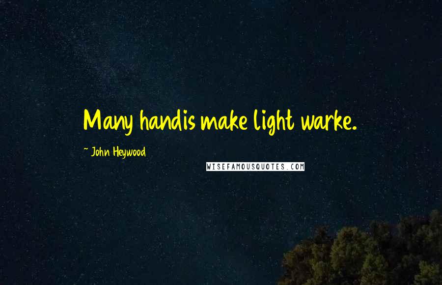 John Heywood Quotes: Many handis make light warke.