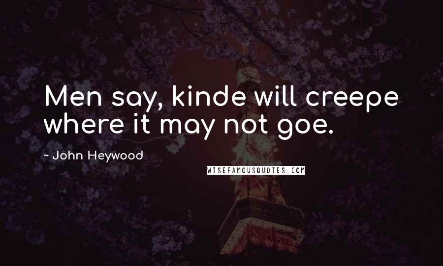 John Heywood Quotes: Men say, kinde will creepe where it may not goe.