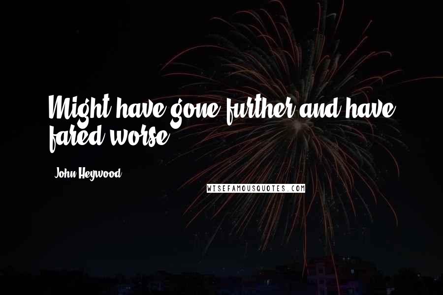 John Heywood Quotes: Might have gone further and have fared worse.