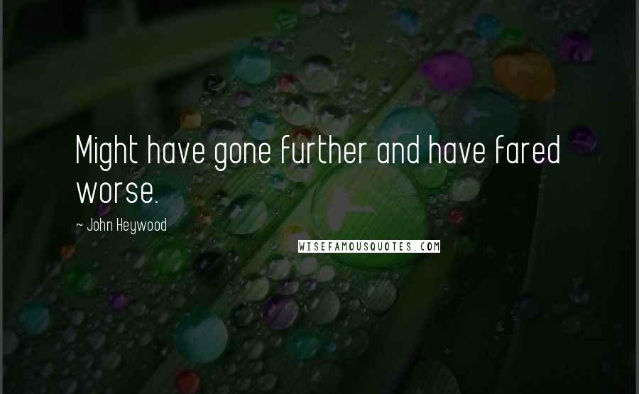 John Heywood Quotes: Might have gone further and have fared worse.