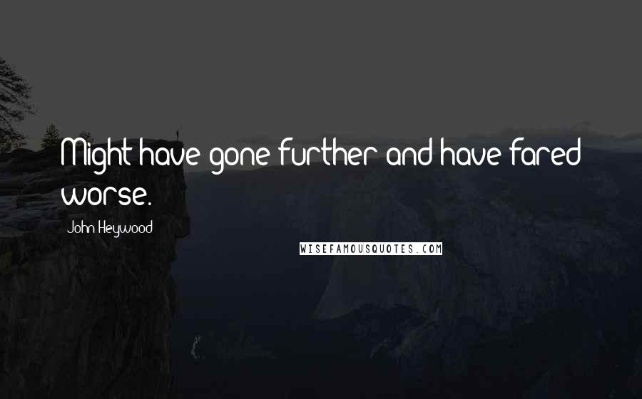 John Heywood Quotes: Might have gone further and have fared worse.