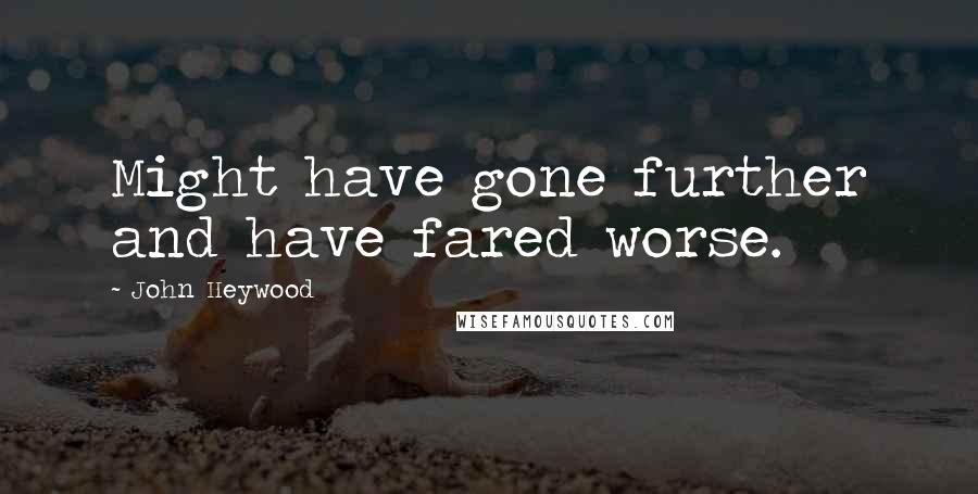 John Heywood Quotes: Might have gone further and have fared worse.