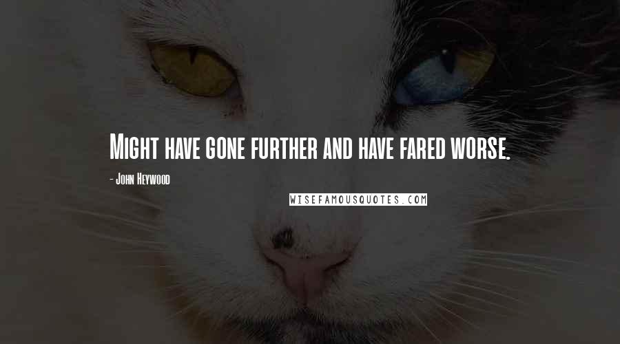 John Heywood Quotes: Might have gone further and have fared worse.
