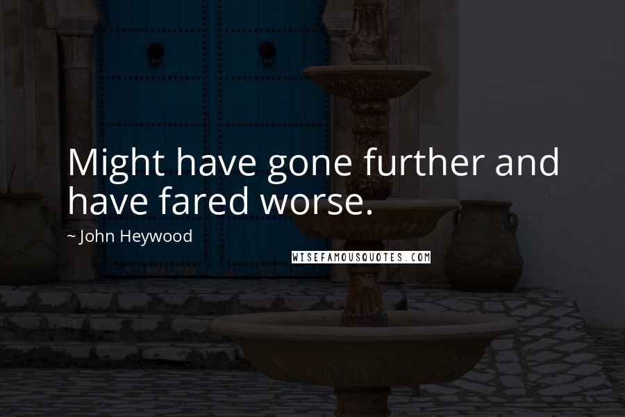 John Heywood Quotes: Might have gone further and have fared worse.