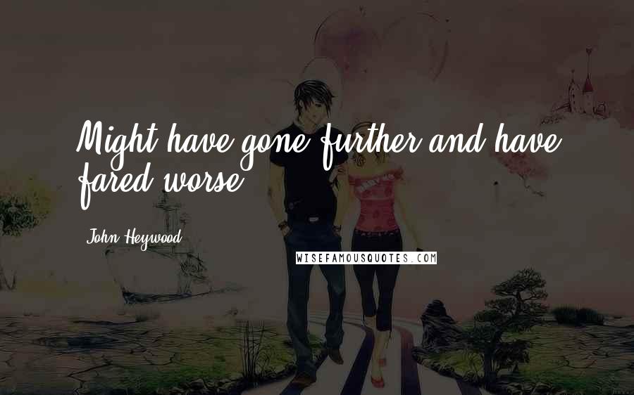 John Heywood Quotes: Might have gone further and have fared worse.