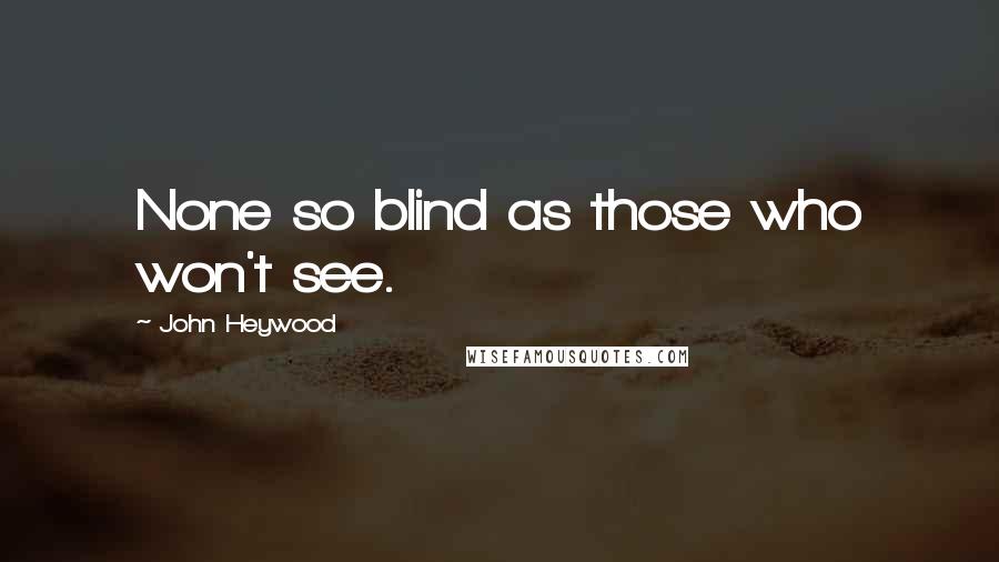 John Heywood Quotes: None so blind as those who won't see.