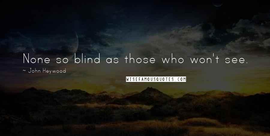 John Heywood Quotes: None so blind as those who won't see.