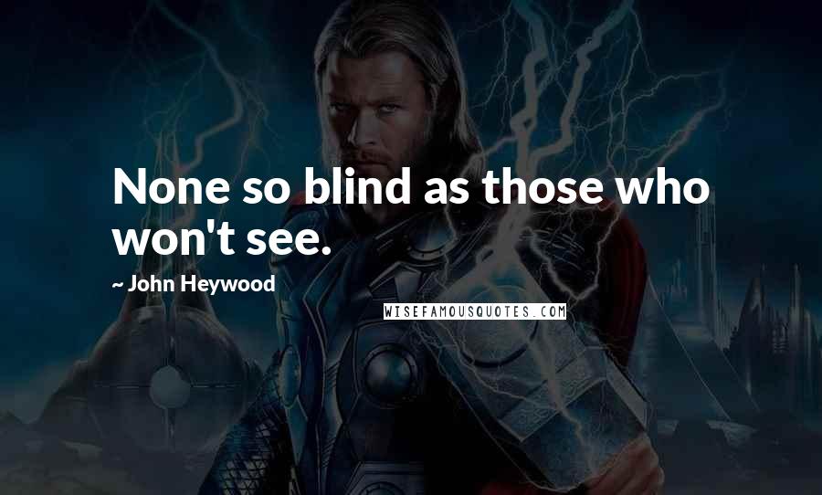 John Heywood Quotes: None so blind as those who won't see.