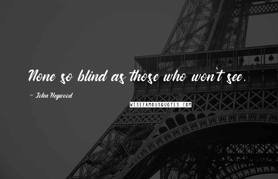 John Heywood Quotes: None so blind as those who won't see.
