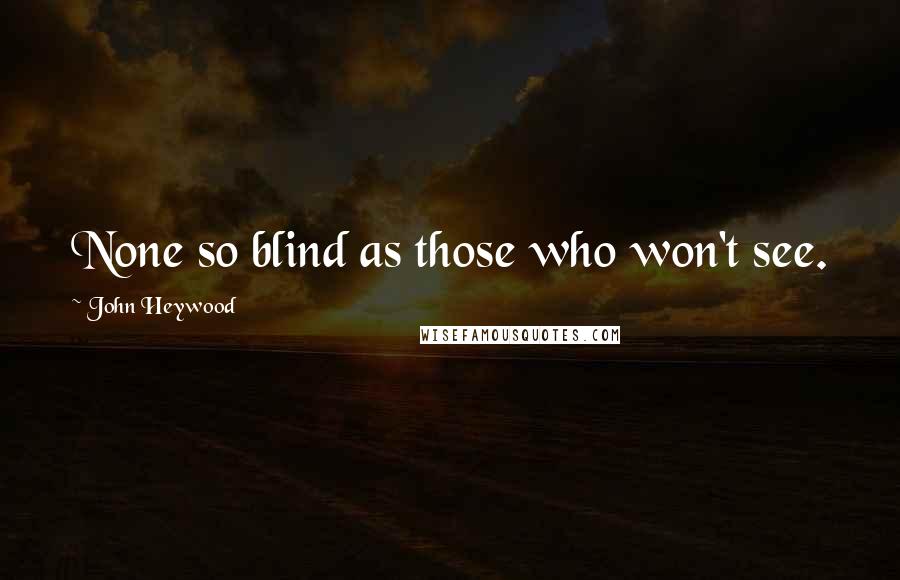 John Heywood Quotes: None so blind as those who won't see.