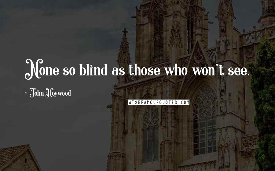John Heywood Quotes: None so blind as those who won't see.