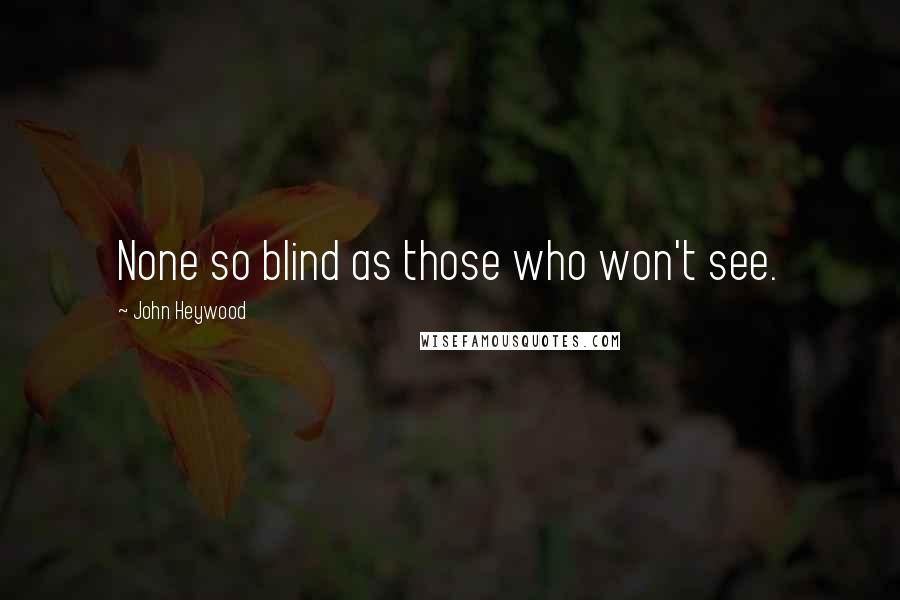 John Heywood Quotes: None so blind as those who won't see.