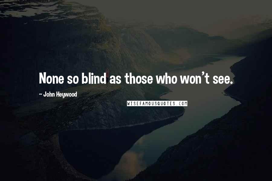 John Heywood Quotes: None so blind as those who won't see.