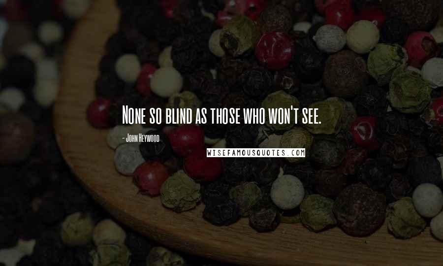 John Heywood Quotes: None so blind as those who won't see.