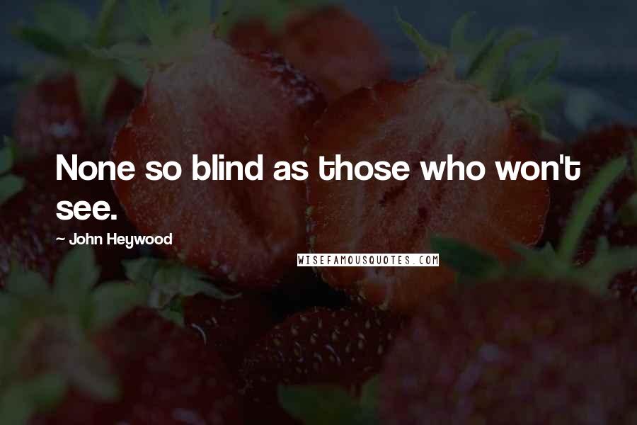 John Heywood Quotes: None so blind as those who won't see.