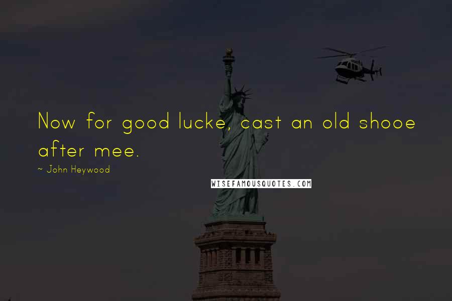 John Heywood Quotes: Now for good lucke, cast an old shooe after mee.