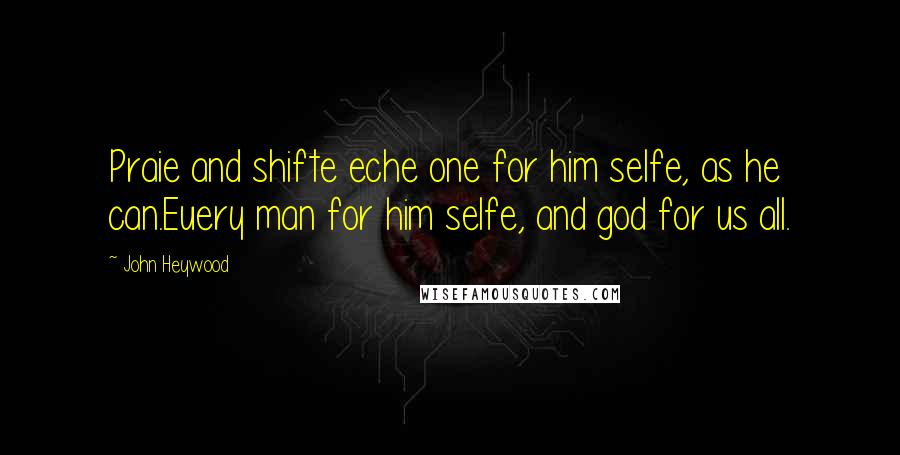 John Heywood Quotes: Praie and shifte eche one for him selfe, as he can.Euery man for him selfe, and god for us all.