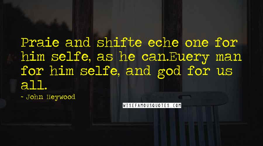 John Heywood Quotes: Praie and shifte eche one for him selfe, as he can.Euery man for him selfe, and god for us all.