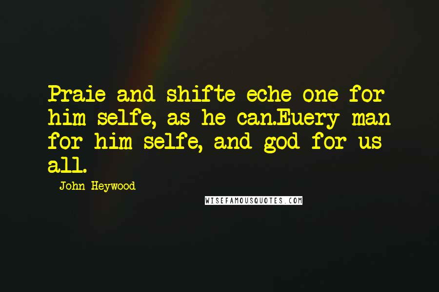 John Heywood Quotes: Praie and shifte eche one for him selfe, as he can.Euery man for him selfe, and god for us all.