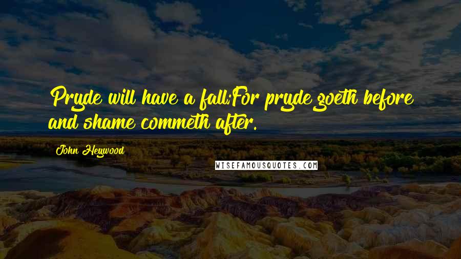 John Heywood Quotes: Pryde will have a fall;For pryde goeth before and shame commeth after.