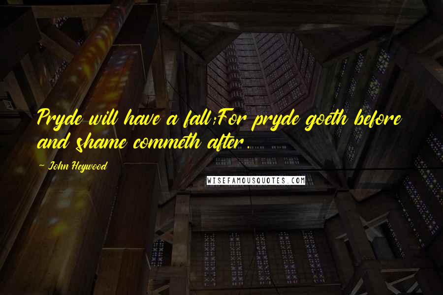 John Heywood Quotes: Pryde will have a fall;For pryde goeth before and shame commeth after.