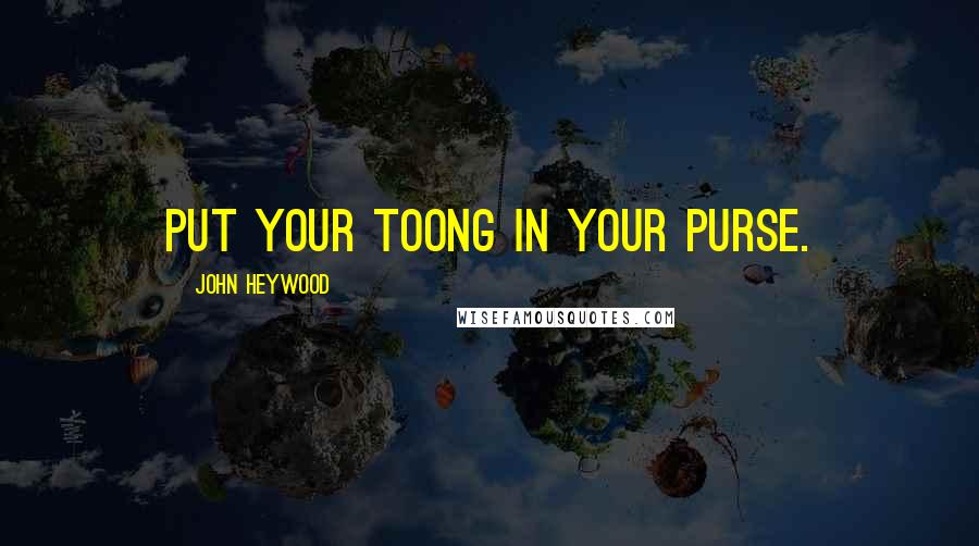 John Heywood Quotes: Put your toong in your purse.