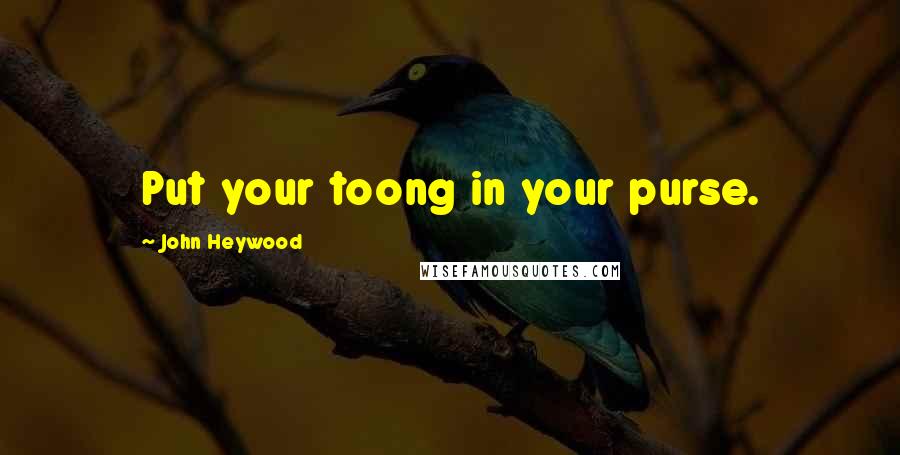 John Heywood Quotes: Put your toong in your purse.