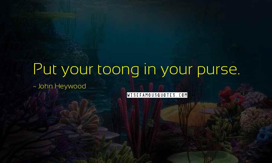 John Heywood Quotes: Put your toong in your purse.