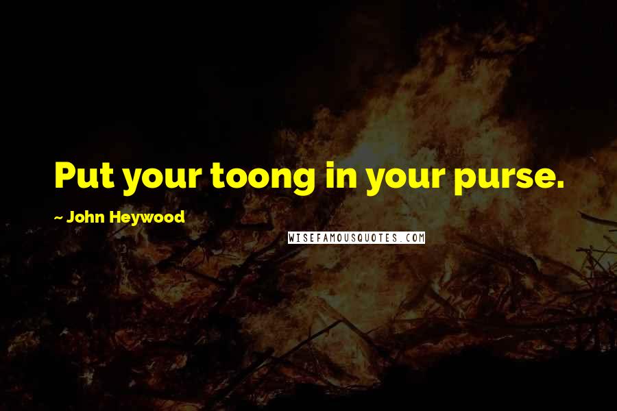 John Heywood Quotes: Put your toong in your purse.