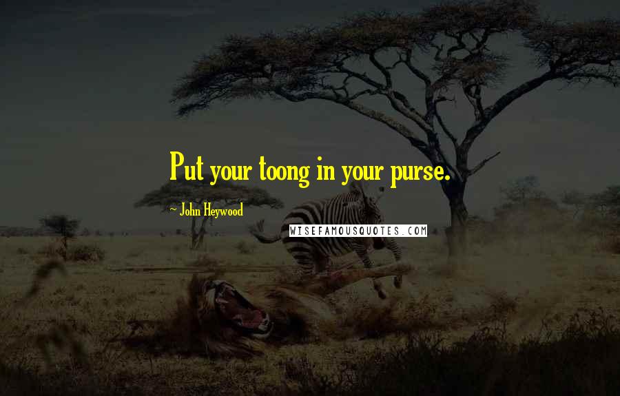 John Heywood Quotes: Put your toong in your purse.