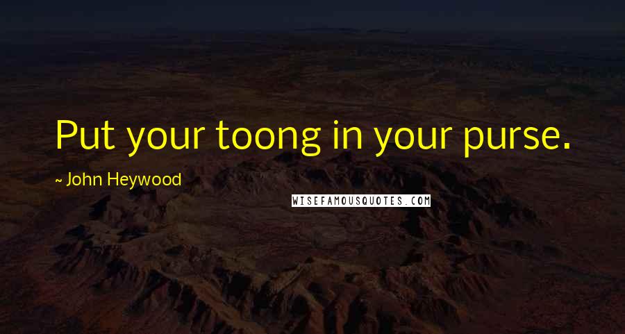 John Heywood Quotes: Put your toong in your purse.