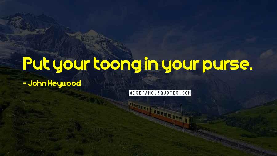 John Heywood Quotes: Put your toong in your purse.