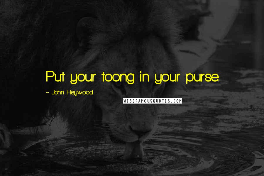 John Heywood Quotes: Put your toong in your purse.