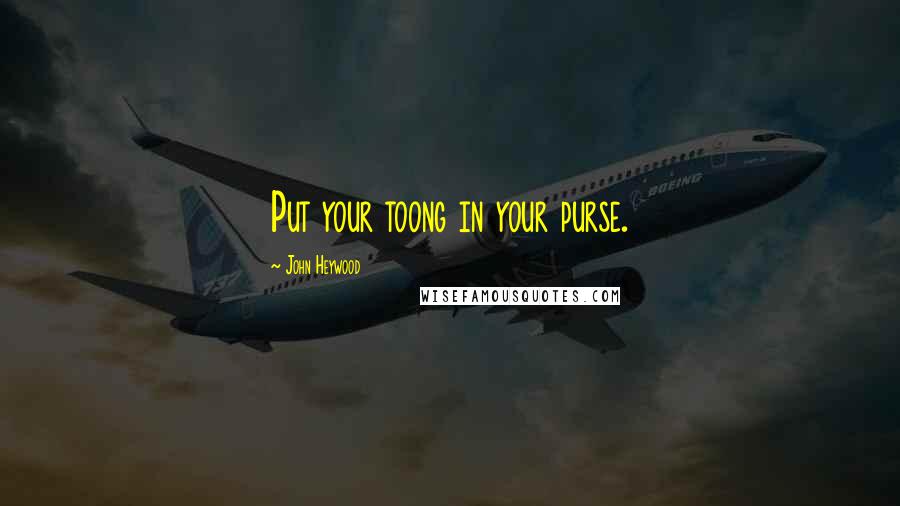 John Heywood Quotes: Put your toong in your purse.