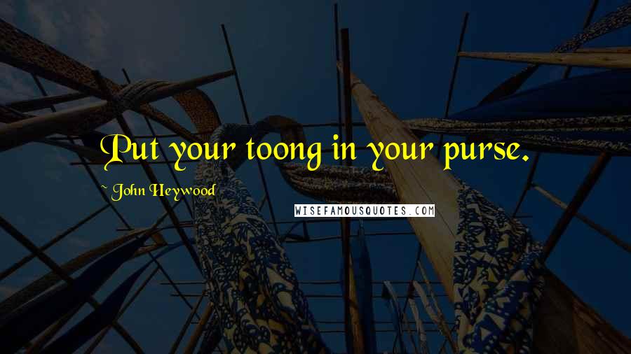 John Heywood Quotes: Put your toong in your purse.