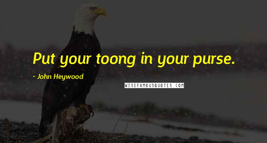 John Heywood Quotes: Put your toong in your purse.