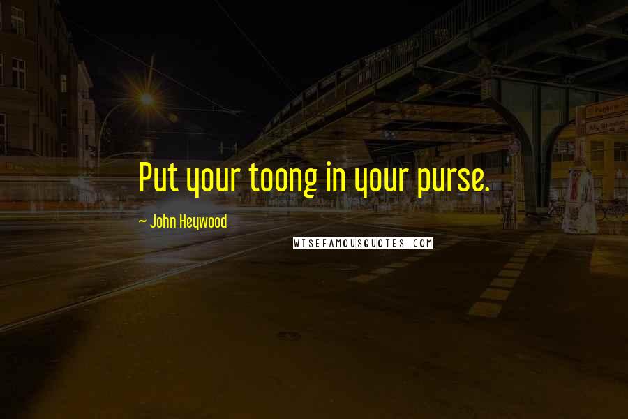 John Heywood Quotes: Put your toong in your purse.