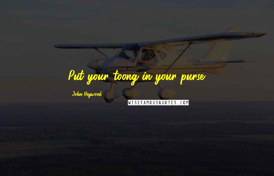 John Heywood Quotes: Put your toong in your purse.
