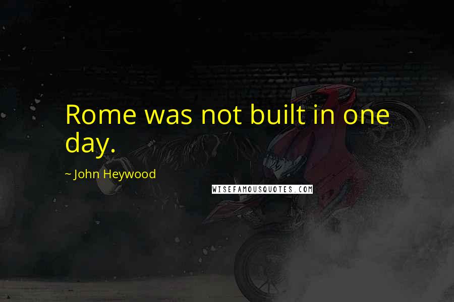 John Heywood Quotes: Rome was not built in one day.