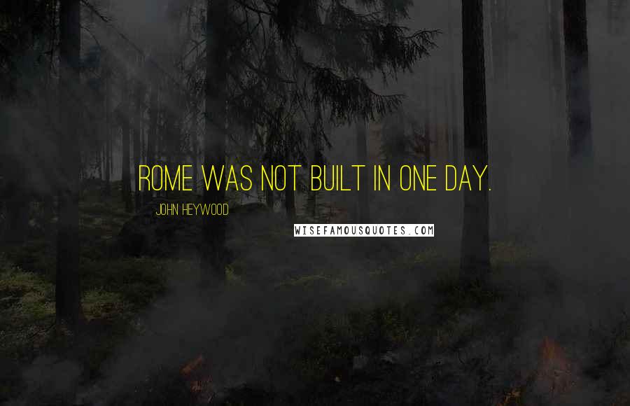 John Heywood Quotes: Rome was not built in one day.