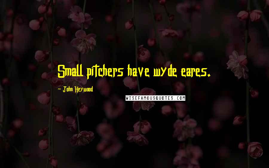 John Heywood Quotes: Small pitchers have wyde eares.