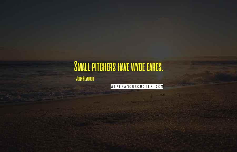 John Heywood Quotes: Small pitchers have wyde eares.